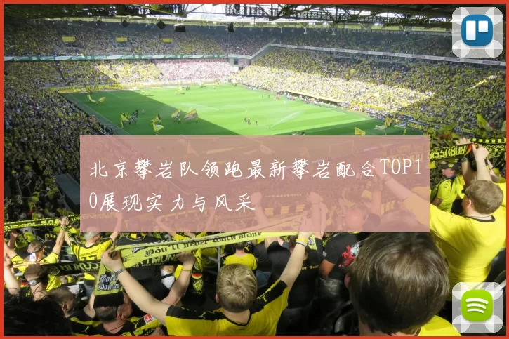 北京攀岩队领跑最新攀岩配合TOP10展现实力与风采