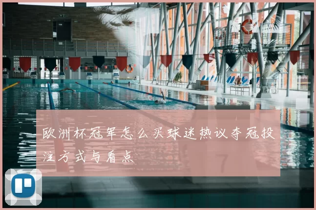 欧洲杯冠军怎么买球迷热议夺冠投注方式与看点