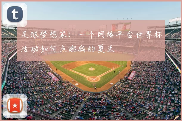 足球梦想家：一个网络平台世界杯活动如何点燃我的夏天