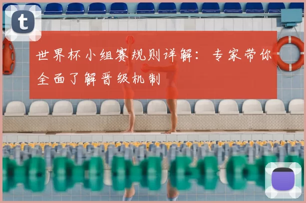 世界杯小组赛规则详解：专家带你全面了解晋级机制