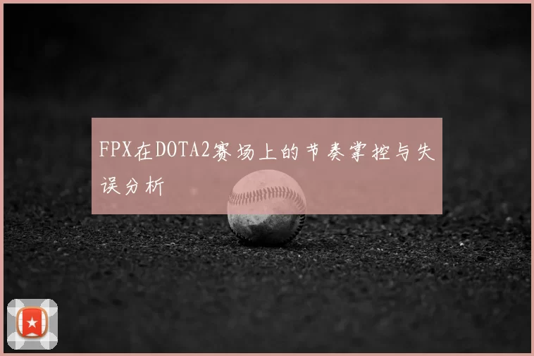 FPX在DOTA2赛场上的节奏掌控与失误分析