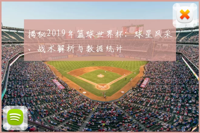 揭秘2019年篮球世界杯:球星风采、战术解析与数据统计