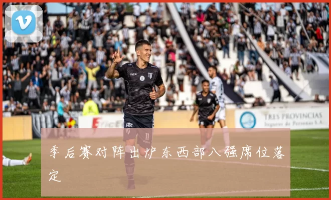 季后赛对阵出炉东西部八强席位落定