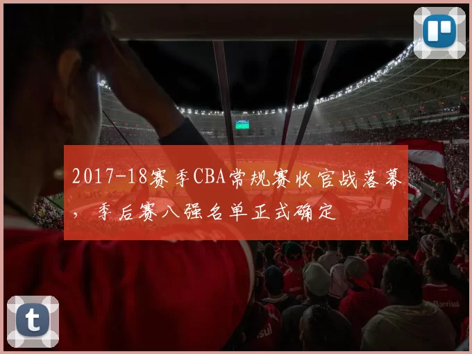 2017-18赛季CBA常规赛收官战落幕，季后赛八强名单正式确定
