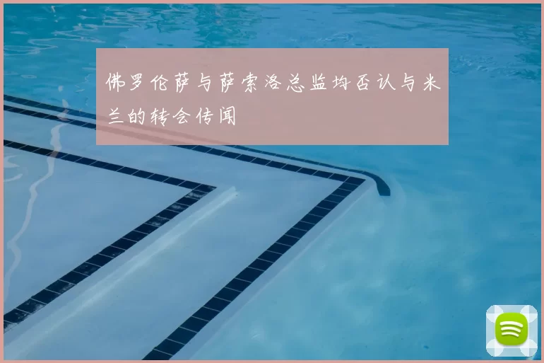 佛罗伦萨与萨索洛总监均否认与米兰的转会传闻