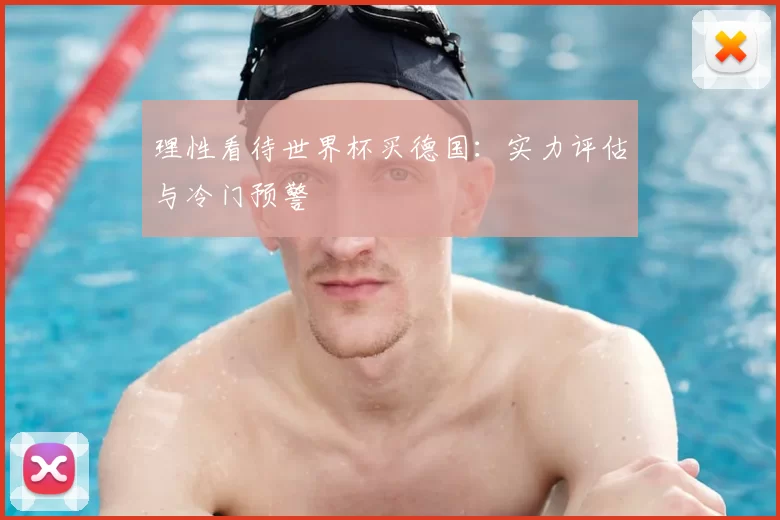 理性看待世界杯买德国:实力评估与冷门预警