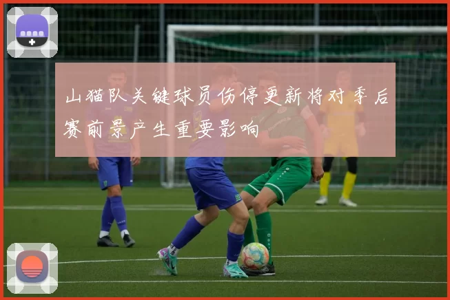 山猫队关键球员伤停更新将对季后赛前景产生重要影响