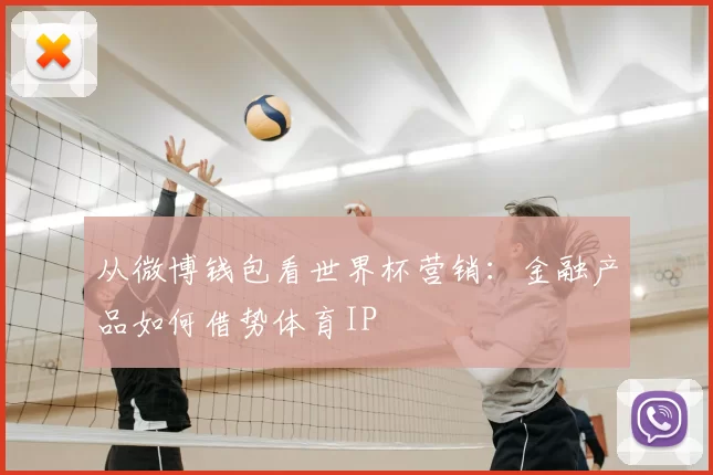 从微博钱包看世界杯营销：金融产品如何借势体育IP