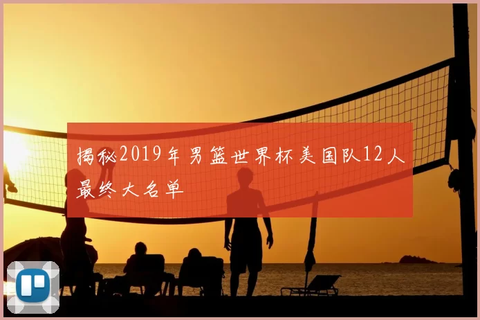 揭秘2019年男篮世界杯美国队12人最终大名单