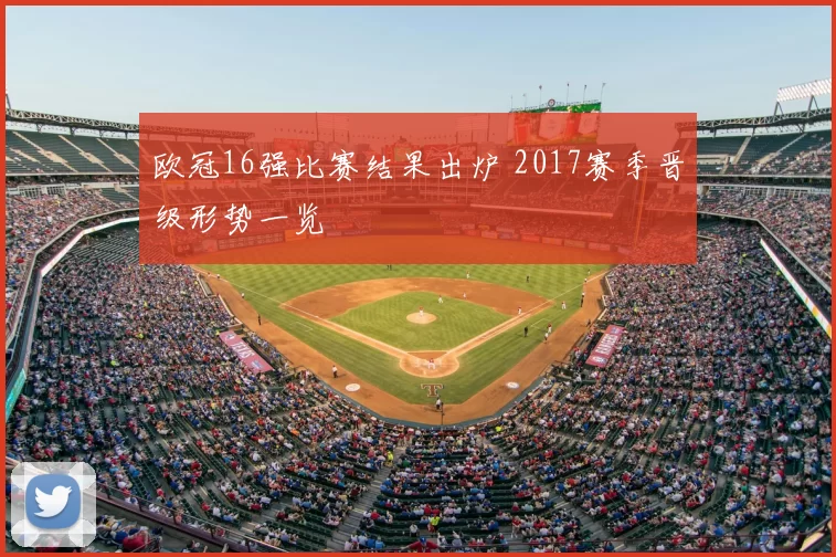 欧冠16强比赛结果出炉 2017赛季晋级形势一览