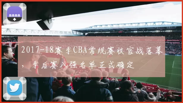 2017-18赛季CBA常规赛收官战落幕，季后赛八强名单正式确定