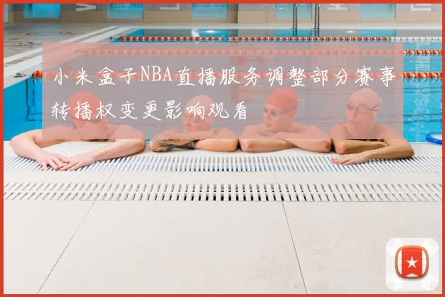 小米盒子NBA直播服务调整部分赛事转播权变更影响观看