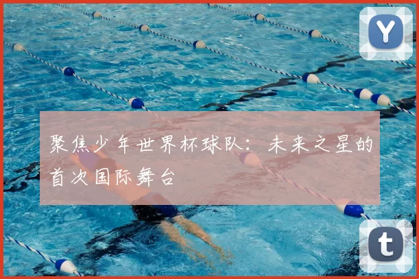 聚焦少年世界杯球队:未来之星的首次国际舞台