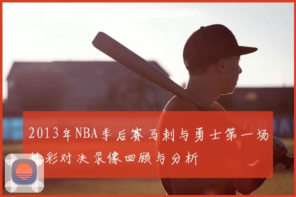 2013年NBA季后赛马刺与勇士第一场精彩对决录像回顾与分析