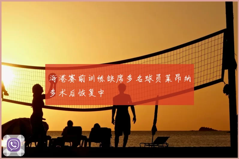海港赛前训练缺席多名球员莱昂纳多术后恢复中