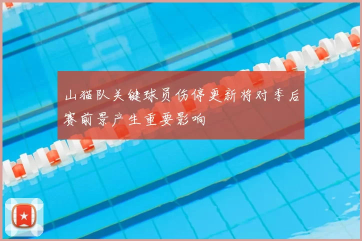 山猫队关键球员伤停更新将对季后赛前景产生重要影响