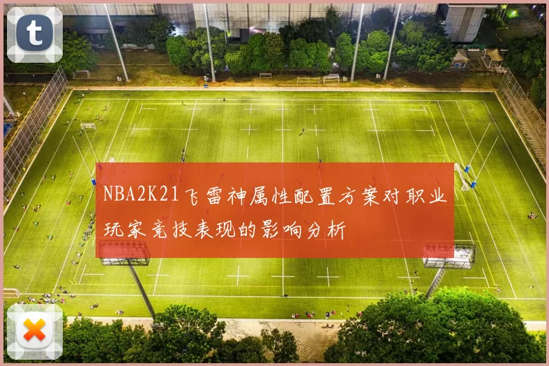 NBA2K21飞雷神属性配置方案对职业玩家竞技表现的影响分析