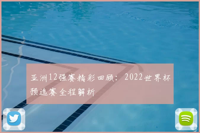 亚洲12强赛精彩回顾：2022世界杯预选赛全程解析