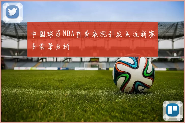 中国球员NBA首秀表现引发关注新赛季前景分析