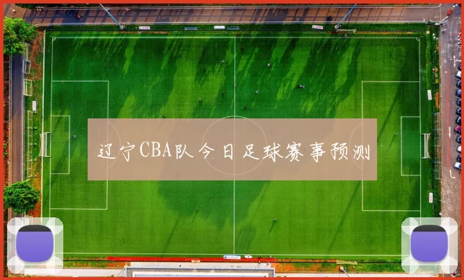 辽宁CBA队今日足球赛事预测
