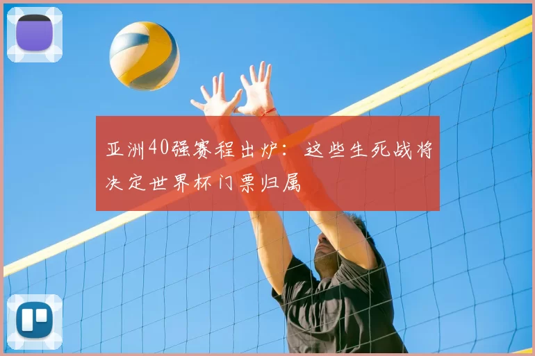 亚洲40强赛程出炉：这些生死战将决定世界杯门票归属