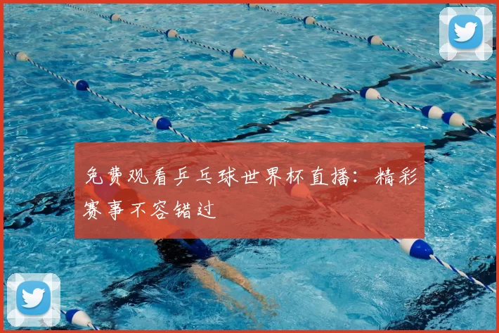 免费观看乒乓球世界杯直播:精彩赛事不容错过