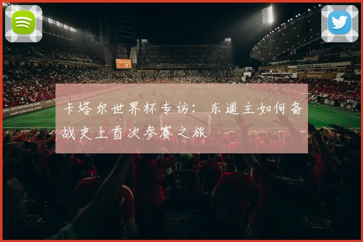 卡塔尔世界杯专访：东道主如何备战史上首次参赛之旅