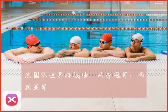 法国队世界杯战绩：两夺冠军，两获亚军
