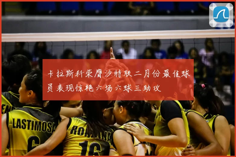 卡拉斯科荣膺沙特联二月份最佳球员表现惊艳六场六球三助攻