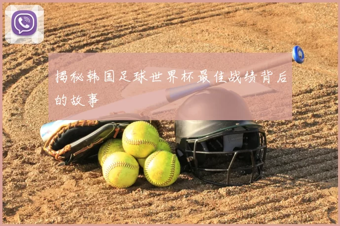 揭秘韩国足球世界杯最佳战绩背后的故事