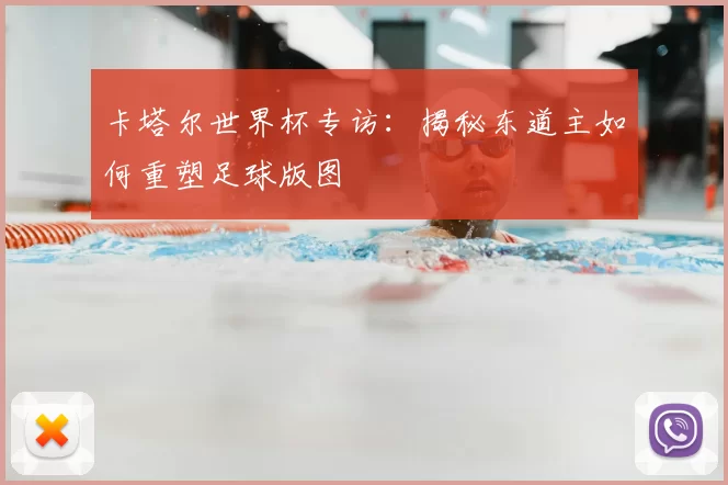 卡塔尔世界杯专访:揭秘东道主如何重塑足球版图