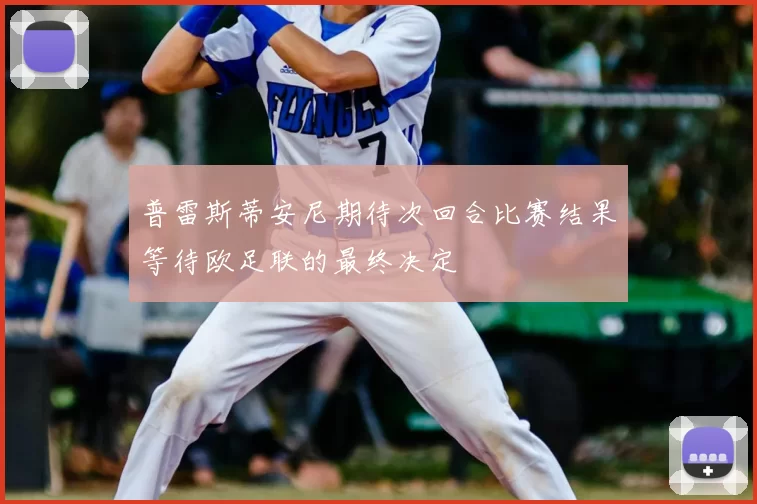 普雷斯蒂安尼期待次回合比赛结果等待欧足联的最终决定