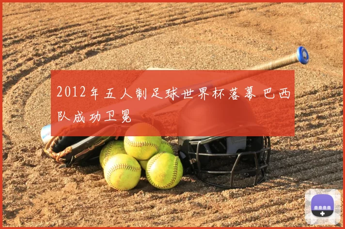 2012年五人制足球世界杯落幕 巴西队成功卫冕