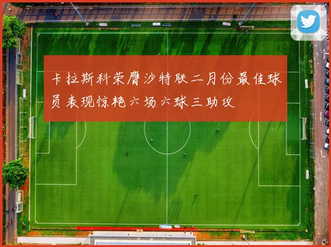 卡拉斯科荣膺沙特联二月份最佳球员表现惊艳六场六球三助攻