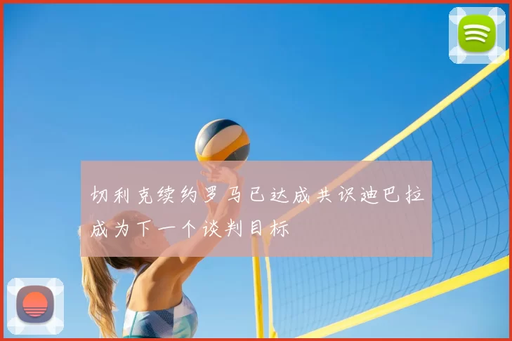 切利克续约罗马已达成共识迪巴拉成为下一个谈判目标