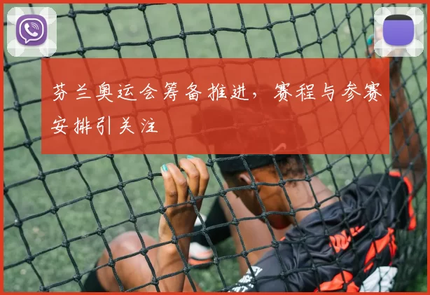 芬兰奥运会筹备推进，赛程与参赛安排引关注