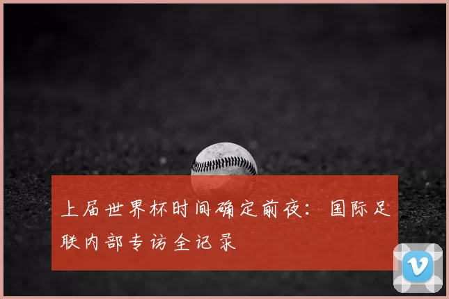 上届世界杯时间确定前夜:国际足联内部专访全记录