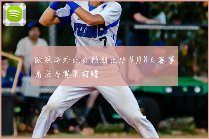 欧冠海外比分预测出炉 9月8日赛事看点与赛果前瞻
