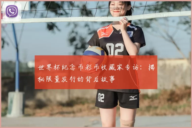 世界杯纪念币彩币收藏家专访:揭秘限量发行的背后故事