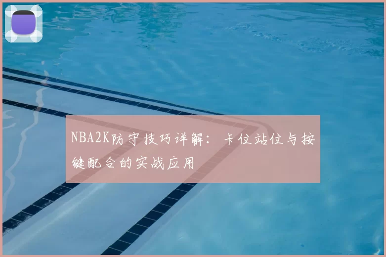 NBA2K防守技巧详解:卡位站位与按键配合的实战应用