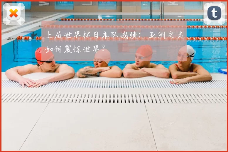 上届世界杯日本队战绩:亚洲之光如何震惊世界?