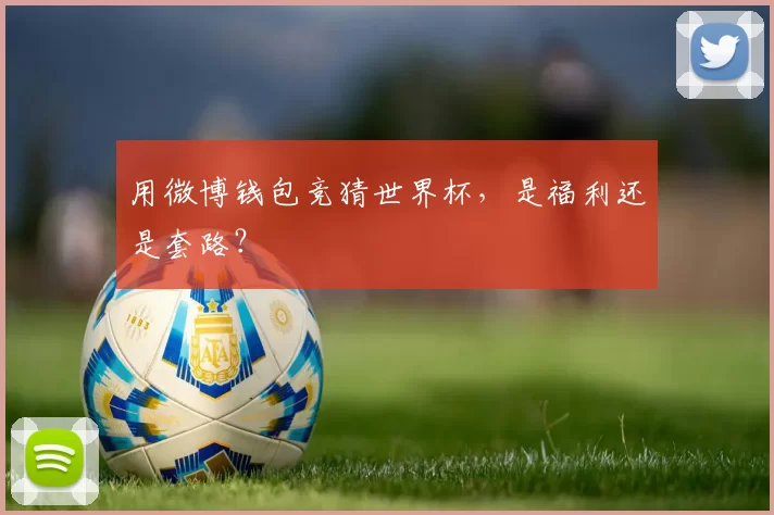 用微博钱包竞猜世界杯，是福利还是套路？