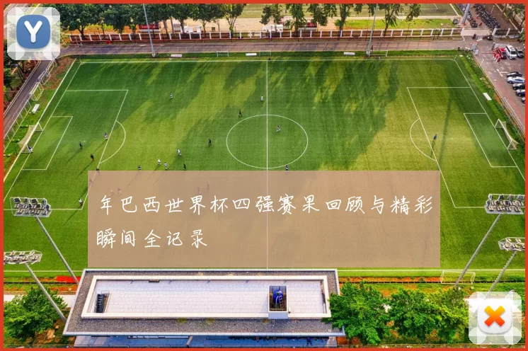 年巴西世界杯四强赛果回顾与精彩瞬间全记录