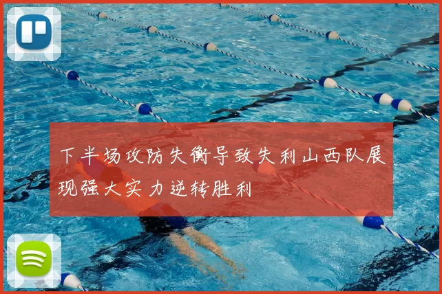 下半场攻防失衡导致失利山西队展现强大实力逆转胜利
