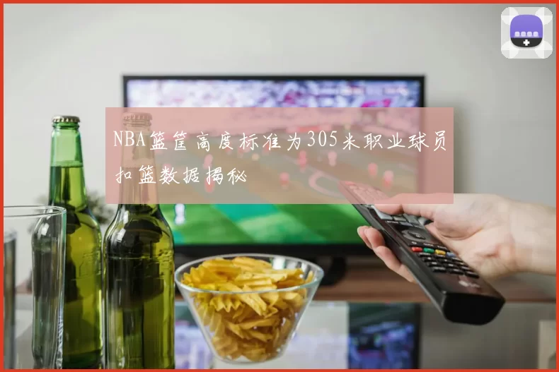 NBA篮筐高度标准为305米职业球员扣篮数据揭秘