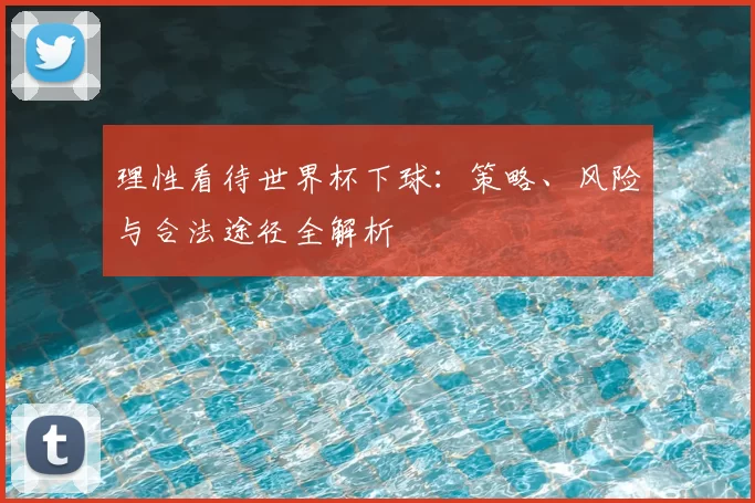 理性看待世界杯下球:策略、风险与合法途径全解析