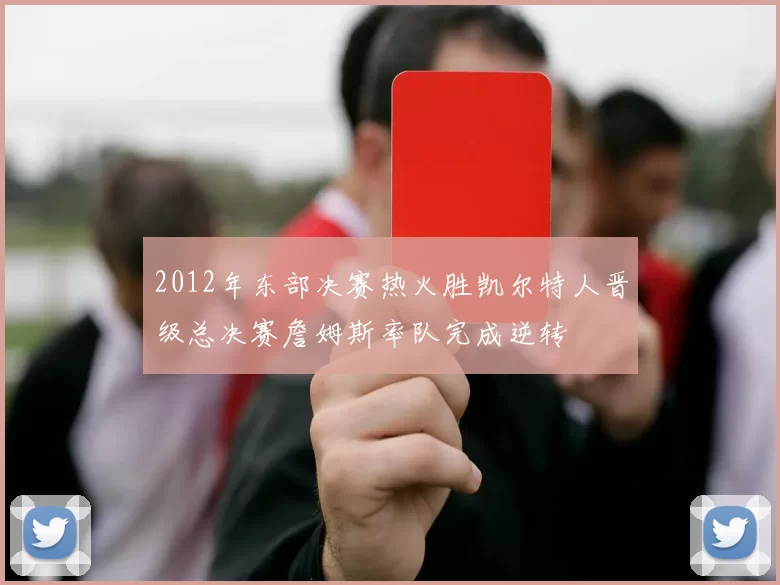 2012年东部决赛热火胜凯尔特人晋级总决赛詹姆斯率队完成逆转