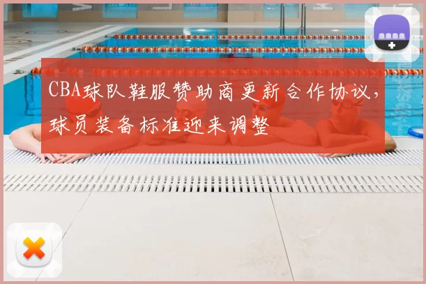 CBA球队鞋服赞助商更新合作协议，球员装备标准迎来调整