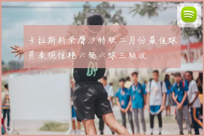 卡拉斯科荣膺沙特联二月份最佳球员表现惊艳六场六球三助攻