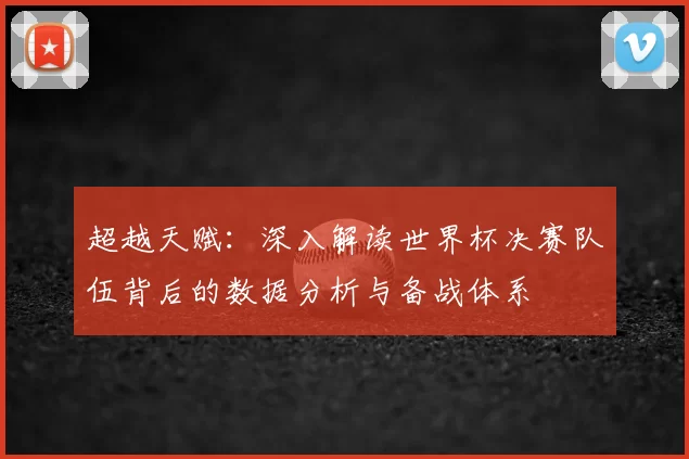 超越天赋:深入解读世界杯决赛队伍背后的数据分析与备战体系